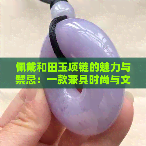 佩戴和田玉项链的魅力与禁忌：一款兼具时尚与文化的饰品