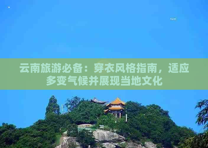 云南旅游必备：穿衣风格指南，适应多变气候并展现当地文化