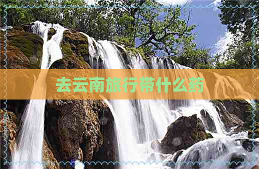 去云南旅行带什么药