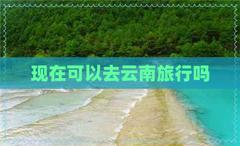 现在可以去云南旅行吗