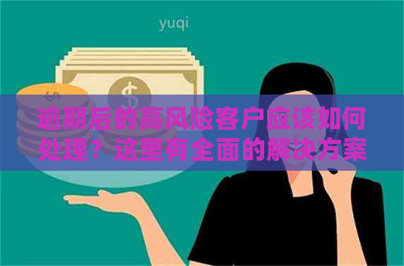 逾期后的高风险客户应该如何处理？这里有全面的解决方案！