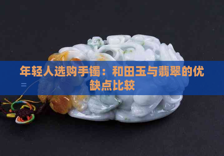 年轻人选购手镯：和田玉与翡翠的优缺点比较