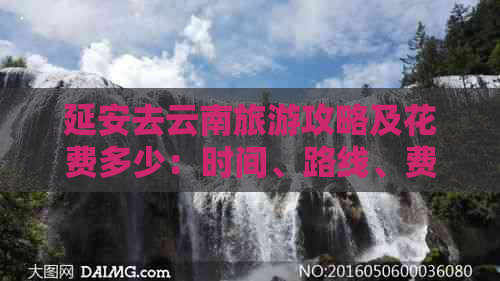 延安去云南旅游攻略及花费多少：时间、路线、费用详解