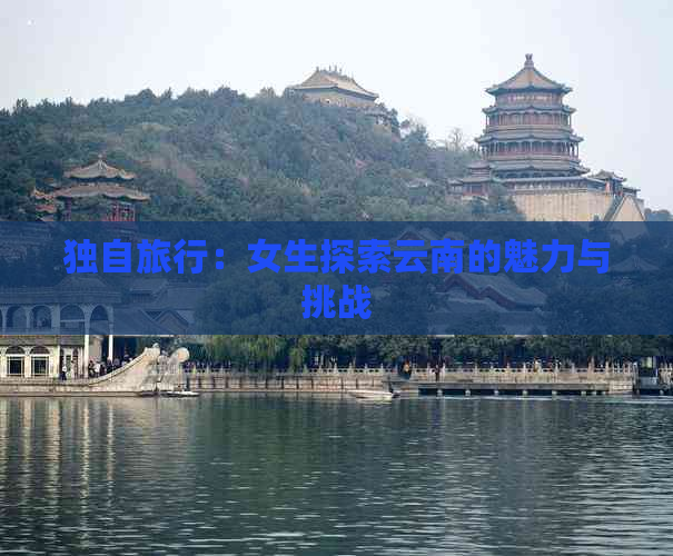 独自旅行：女生探索云南的魅力与挑战