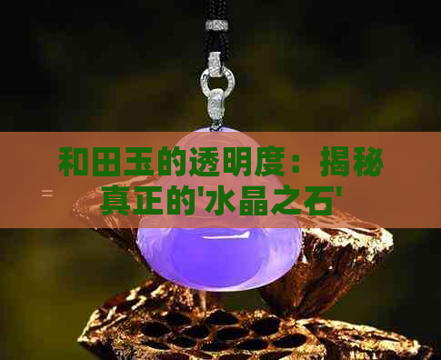 和田玉的透明度：揭秘真正的'水晶之石'