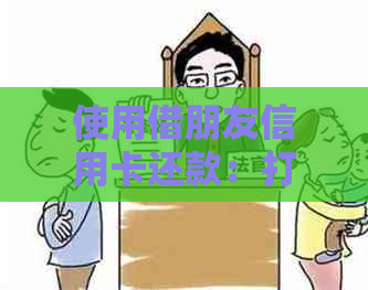 使用借朋友信用卡还款：打借条是否有效和安全？如何避免类似问题发生？