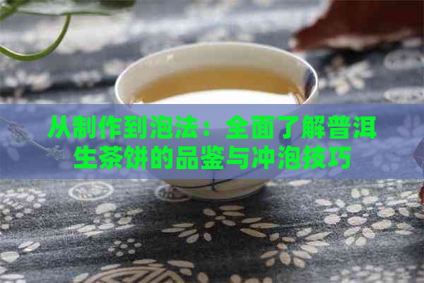 从制作到泡法：全面了解普洱生茶饼的品鉴与冲泡技巧