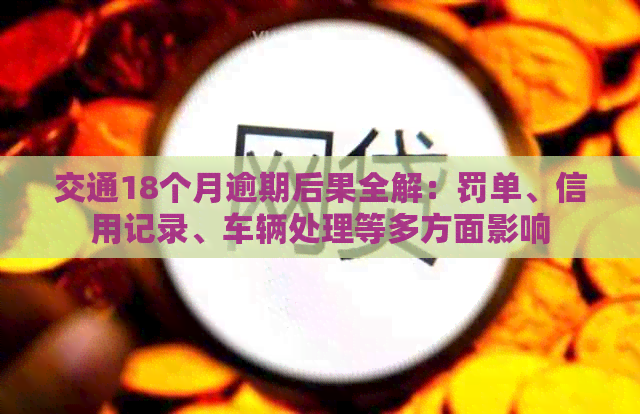 交通18个月逾期后果全解：罚单、信用记录、车辆处理等多方面影响