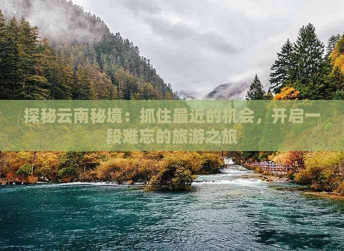 探秘云南秘境：抓住最近的机会，开启一段难忘的旅游之旅