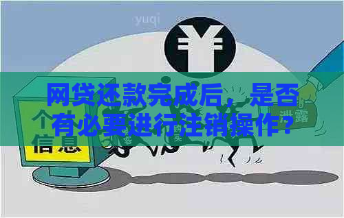 网贷还款完成后，是否有必要进行注销操作？