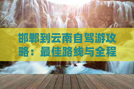 邯郸到云南自驾游攻略：更佳路线与全程详细指南