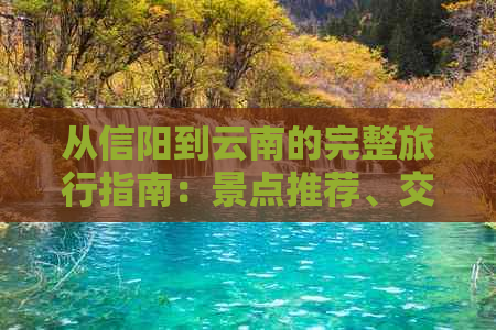 从信阳到云南的完整旅行指南：景点推荐、交通方式、住宿和美食攻略