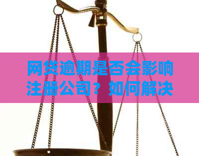 网贷逾期是否会影响注册公司？如何解决逾期问题并顺利注册公司？