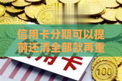 信用卡分期可以提前还清全部款再重新分期吗