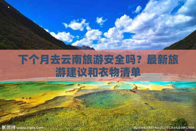 下个月去云南旅游安全吗？最新旅游建议和衣物清单