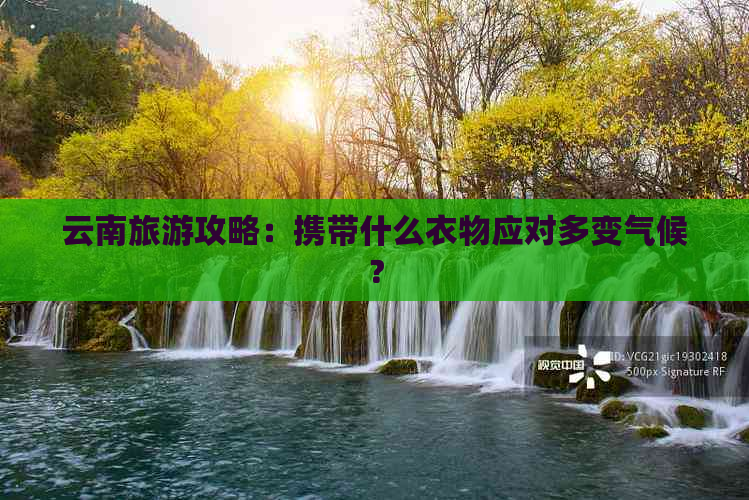 云南旅游攻略：携带什么衣物应对多变气候？