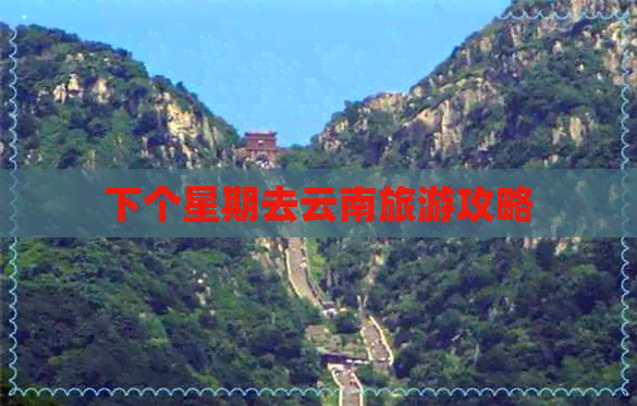 下个星期去云南旅游攻略