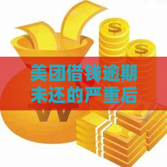 美团借钱逾期未还的严重后果与处理方法