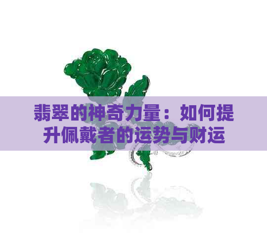 翡翠的神奇力量：如何提升佩戴者的运势与财运