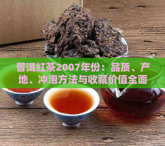 普洱红茶2007年份：品质、产地、冲泡方法与收藏价值全面解析