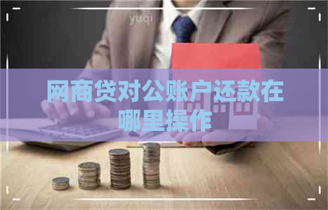 网商贷对公账户还款在哪里操作