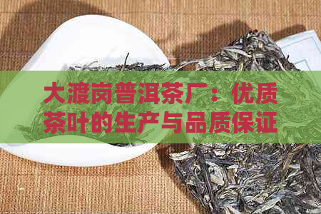 大渡岗普洱茶厂：优质茶叶的生产与品质保证，了解我们的生产流程与特色