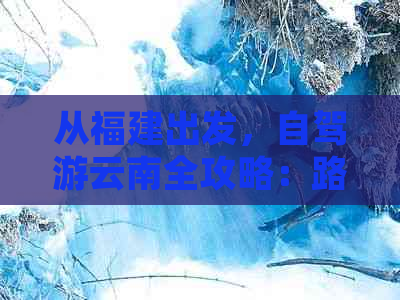 从福建出发，自驾游云南全攻略：路线规划、景点推荐、住宿与美食一应俱全！