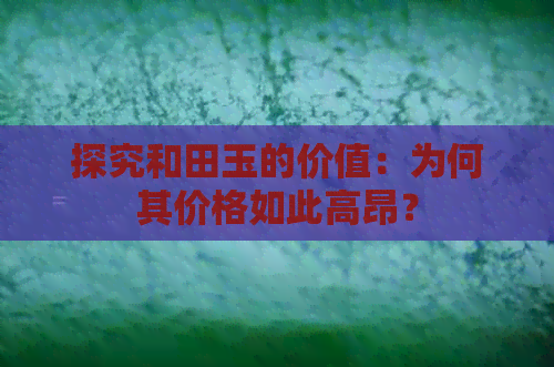 探究和田玉的价值：为何其价格如此高昂？