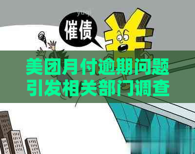 美团月付逾期问题引发相关部门调查，是真的吗？