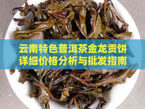 云南特色普洱茶金龙贡饼详细价格分析与批发指南