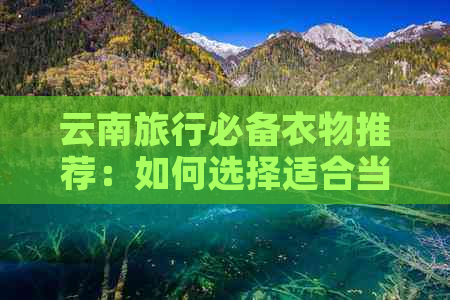 云南旅行必备衣物推荐：如何选择适合当地气候的衣服？