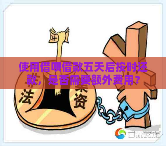 使用借呗借款五天后按时还款，是否需要额外费用？