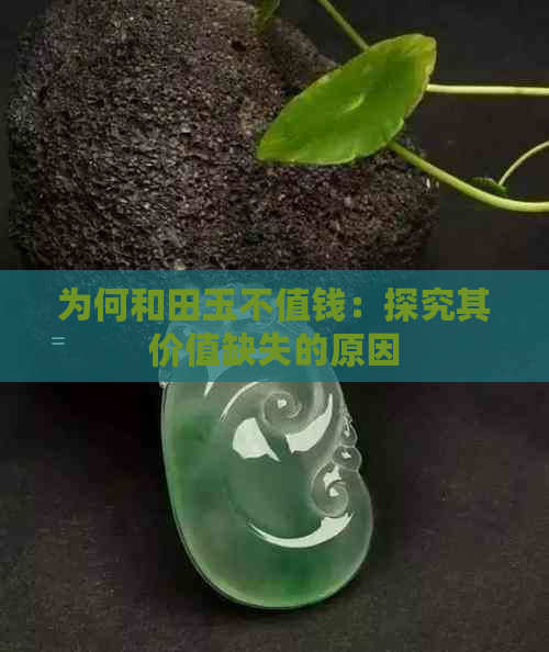 为何和田玉不值钱：探究其价值缺失的原因