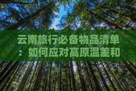 云南旅行必备物品清单：如何应对高原温差和紫外线较强天气，确保舒适游玩