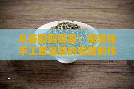 从茶园到茶壶：探索纯手工普洱茶的完整制作过程与技巧