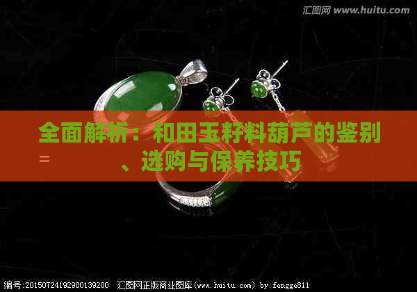 全面解析：和田玉籽料葫芦的鉴别、选购与保养技巧