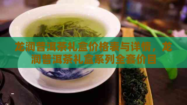 龙润普洱茶礼盒价格表与详情，龙润普洱茶礼盒系列全套价目