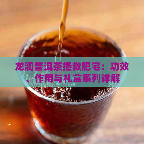 龙润普洱茶拯救肥宅：功效、作用与礼盒系列详解