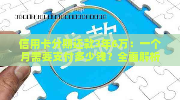 信用卡分期还款3年6万：一个月需要支付多少钱？全面解析与计算方法！