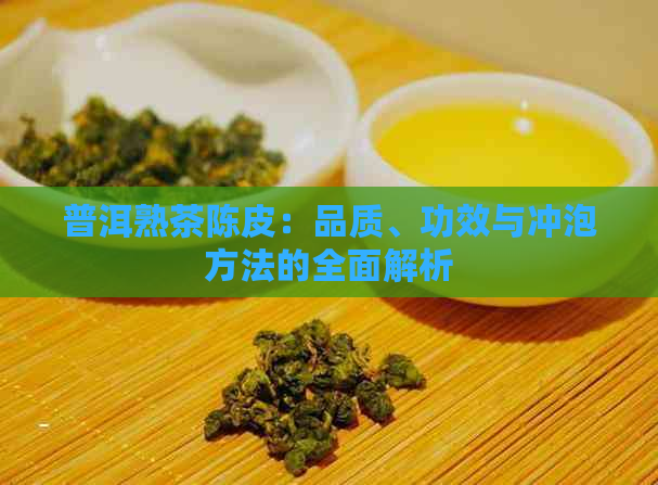 普洱熟茶陈皮：品质、功效与冲泡方法的全面解析