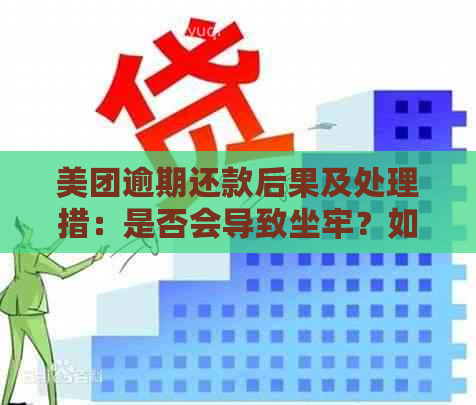 美团逾期还款后果及处理措：是否会导致坐牢？如何避免逾期问题？