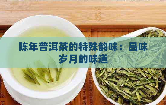 陈年普洱茶的特殊韵味：品味岁月的味道