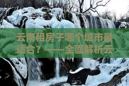 云南租房子哪个城市最适合？——全面解析云南旅游住宿选择