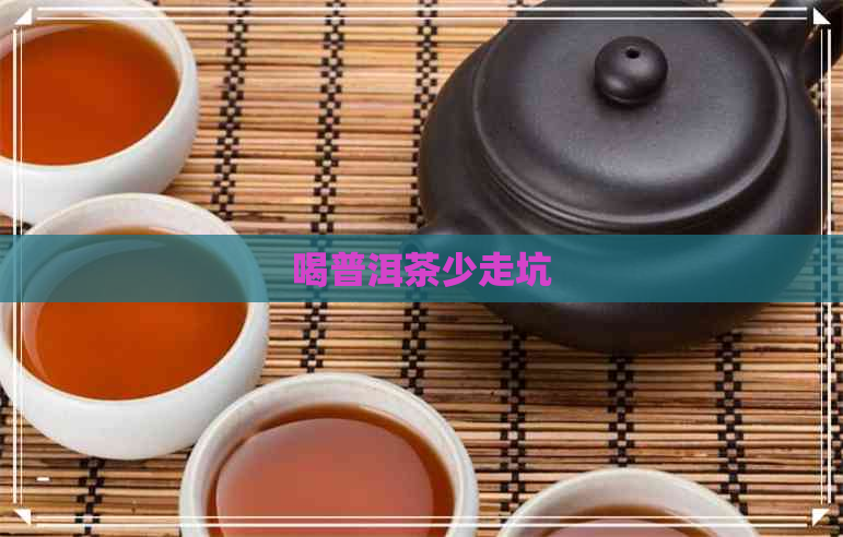 喝普洱茶少走坑