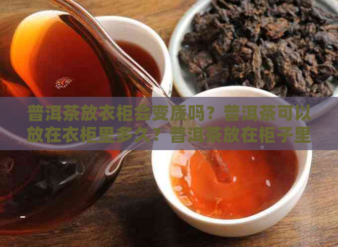 普洱茶放衣柜会变质吗？普洱茶可以放在衣柜里多久？普洱茶放在柜子里好吗？