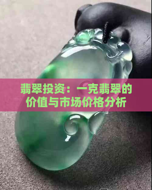 翡翠投资：一克翡翠的价值与市场价格分析