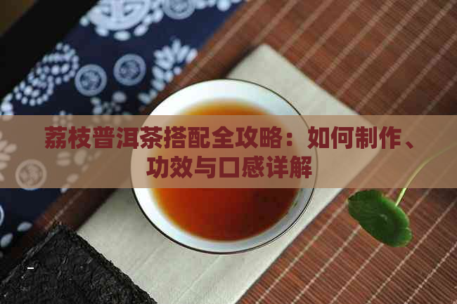 荔枝普洱茶搭配全攻略：如何制作、功效与口感详解