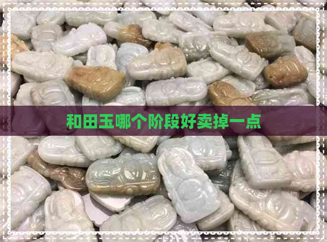 和田玉哪个阶段好卖掉一点