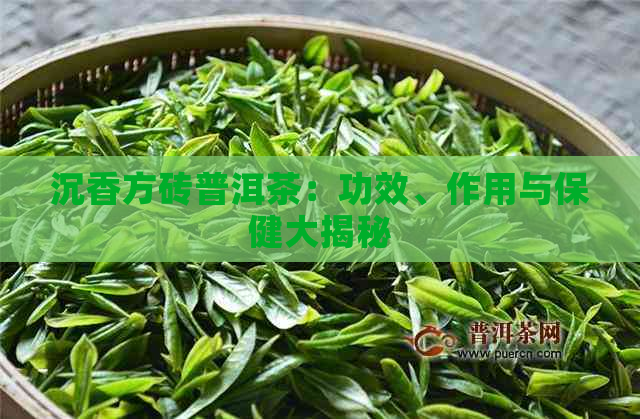 沉香方砖普洱茶：功效、作用与保健大揭秘