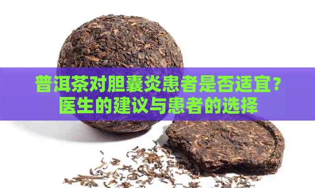 普洱茶对胆囊炎患者是否适宜？医生的建议与患者的选择